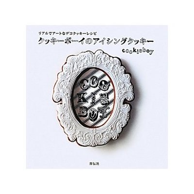 クッキーボーイのアイシングクッキー―リアルでアートなデコクッキーレシピ [単行本]