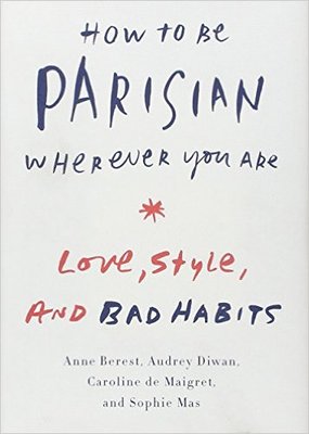 How to Be Parisian Wherever You Are: Love, Style, and Bad Habits 
